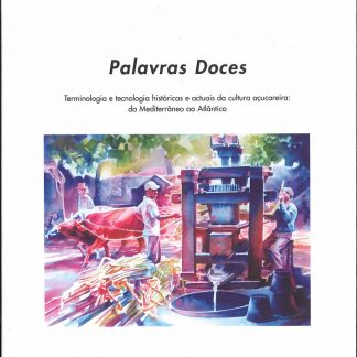 Palavras doces.Terminologia e Tecnologia Históricas e Actuais da Cultura Açucareira: do Mediterrâneo ao Atlântico