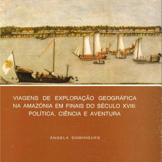 Viagens de Exploração Geográfica na Amazónia em Finais do Século XVIII: Política,Ciência e Aventura