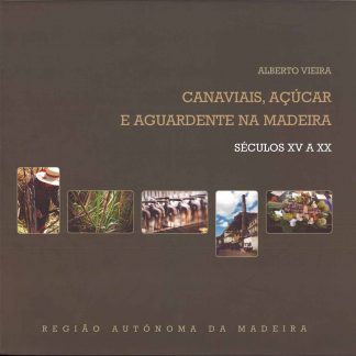 Canaviais, Açúcar e Aguardente na Madeira. Séculos XV a XX